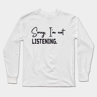 Sorry i'm not listening Long Sleeve T-Shirt